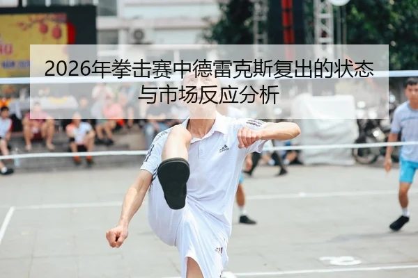 2026年拳击赛中德雷克斯复出的状态与市场反应分析