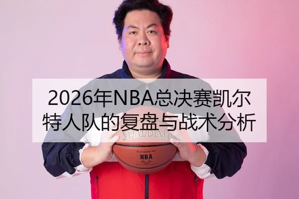2026年NBA总决赛凯尔特人队的复盘与战术分析
